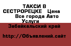 ТАКСИ В СЕСТРОРЕЦКЕ › Цена ­ 120 - Все города Авто » Услуги   . Забайкальский край